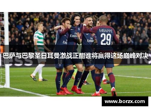 巴萨与巴黎圣日耳曼激战正酣谁将赢得这场巅峰对决
