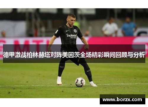 德甲激战柏林赫塔对阵美因茨全场精彩瞬间回顾与分析 德甲激战柏林赫塔对阵美因茨全场精彩瞬间回顾与分析