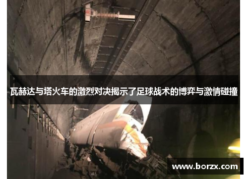 瓦赫达与塔火车的激烈对决揭示了足球战术的博弈与激情碰撞