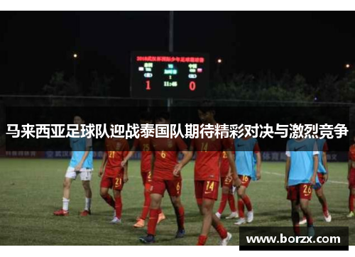 马来西亚足球队迎战泰国队期待精彩对决与激烈竞争