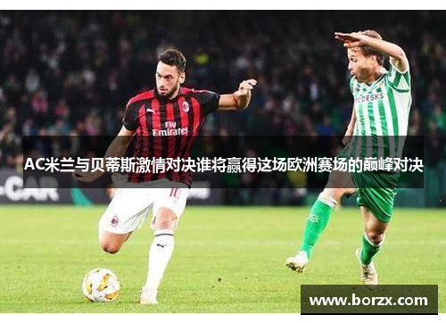 AC米兰与贝蒂斯激情对决谁将赢得这场欧洲赛场的巅峰对决
