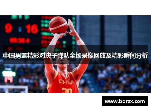 中国男篮精彩对决子弹队全场录像回放及精彩瞬间分析