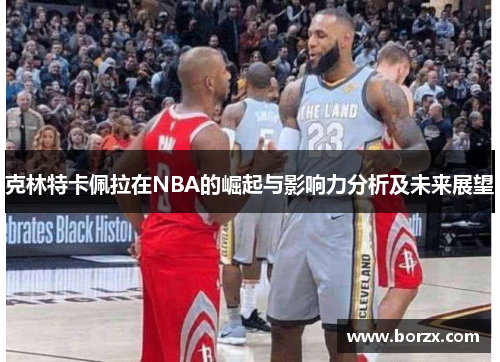 克林特卡佩拉在NBA的崛起与影响力分析及未来展望