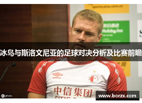 冰岛与斯洛文尼亚的足球对决分析及比赛前瞻